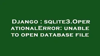 Django : sqlite3.OperationalError: unable to open database file