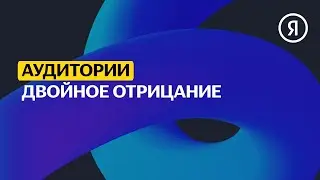 Двойное отрицание | Продвинутый курс Яндекса про Директ