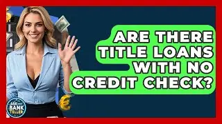 Are There Title Loans With No Credit Check? - Ask Your Bank Teller