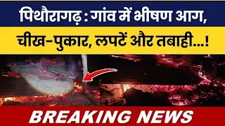 Pithoragarh : Gaon mein bheeshan aag, cheekh-pukar, laptein aur tabahi ..! #breakingnews #hindinews