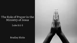 Bradley Hicks - The Role of Prayer in the Ministry of Jesus