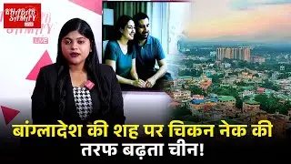 बड़ी खबर : बांग्लादेश की शह पर Siliguri चिकन नेक की तरफ बढ़ता चीन!