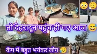 तो आज हम देहरादून कैंप तक पहुंच ही गए 😅