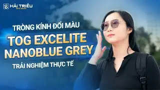 Trải nghiệm thực tế tròng kính đổi màu TOG Excelite Nanoblue Grey