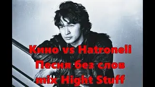 Кино vs Hatroneli - Песня без слов mix Hight Stuff