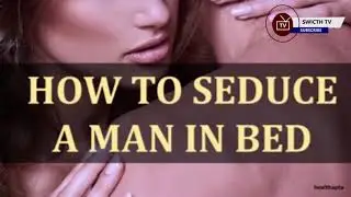 HOW TO SEDUCE A MAN IN BED(18+ ADVICE)