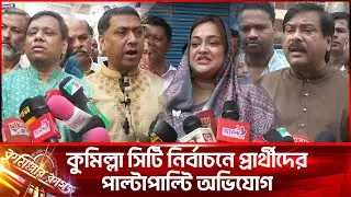 কুমিল্লা সিটি নির্বাচনে প্রার্থীদের পাল্টাপাল্টি অভিযোগ || Cumilla City corporation election