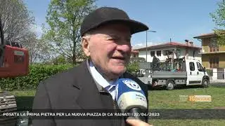 POSATA LA PRIMA PIETRA PER LA NUOVA PIAZZA DI CA' RAINATI | 22/04/2023