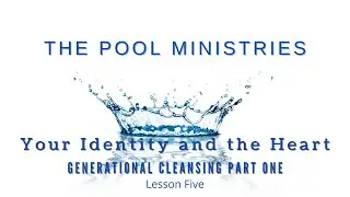 Your Identity and the Heart: Lesson 5 - Generational Cleansing, Part 1
