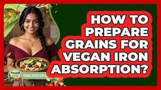 How To Prepare Grains For Vegan Iron Absorption?