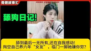 舔狗日记!舔到最后一无所有,还在自我感动!掏空自己养六年“女友”，临门一脚她嫌你穷？米小律奇葩故事汇