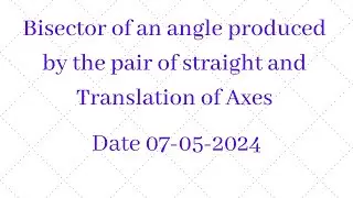 Bisector of an angle produced by the pair of straight and Translation of Axes. Date: 07-05-24