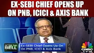 Ex-SEBI Chief Opens Up On PNB, ICICI & Axis Bank | After the Bell | CNBC TV18