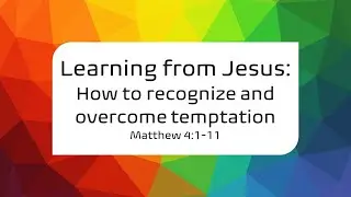 Learning from Jesus: How to Recognize and Overcome Temptation (Matthew 4:1-11)