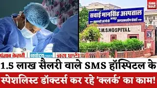 Jaipur News : 1.5 लाख सैलरी वाले SMS Hospital के स्पेशलिस्ट डॉक्टर्स कर रहे 'क्लर्क' का काम! |
