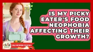 Is My Picky Eater's Food Neophobia Affecting Their Growth? - Child Nutrition Essentials