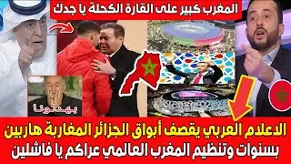 الاعلام العربي يزلـ ـزل أبواق الجزائر المغاربة هاربين بسنوات وتنظيم المغرب العالمي عـراكم يا فاشليـن