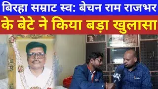 Birha Samrat स्व: बेचन राम राजभर के परिवार का Interview उनके बड़े बेटे ने किया बड़ा खुलासा