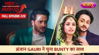 Anjaan Gauri Ne Chunna Bunty Ka Saath | FULL EPISODE- 220 | Laal Banarasi | Nazara TV