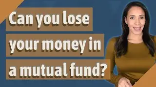Can you lose your money in a mutual fund?
