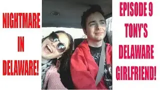 NIGHTMARE IN DELAWARE! EPISODE 9 TONY'S DELAWARE GIRLFRIEND!