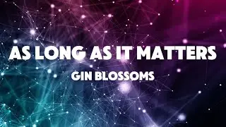 As Long As It Matters by Gin Blossoms (Lyrics)