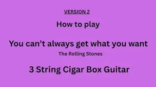 How to play You can't always get what you want on 3 string cigar box guitar