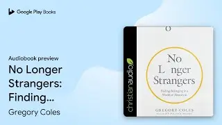 No Longer Strangers: Finding Belonging in a&hellip; by Gregory Coles &middot; Audiobook preview