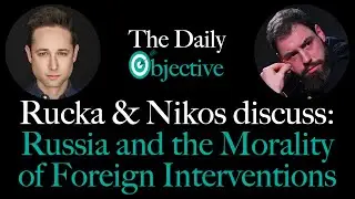 The Daily Objective | Episode 33 - Russia and the Morality of Foreign Interventions | Rucka & Nikos