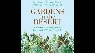 Gardens in the Desert: How the Adaptive Church Can Lead a Whole New Life - Kenneth H. Carter