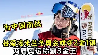 为中国而战！谷爱凌米兰冬奥会或夺2金1银！两届称霸3金王！