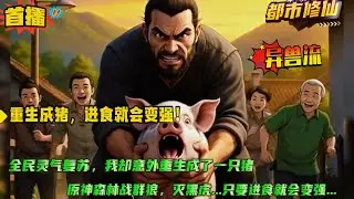 异兽流【重生成猪，进食就会变强！】全民灵气复苏，我却意外穿越成了一只猪？在前往屠宰场的路上我成功跳车逃跑，原始森林战群狼，灭黑虎...我只要不断进食就会变强进化！