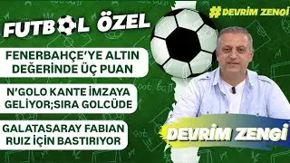 PART-2 Fenerbahçe’ye altın değerinde üç puan/Kante imzaya geliyor/G.Saray Fabian Ruiz’de sona geldi