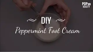 DIY - Peppermint Foot Cream - POPxo Beauty
