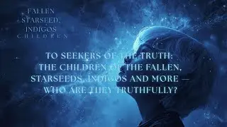 To Seekers of the Truth: The Children of the Fallen, Starseeds, Indigos and More &mdash; Who Are They...