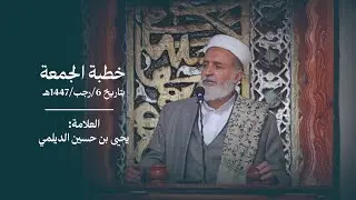 خطبة الجمعة بتاريخ 6/رجب/1447ه للعلامة: يحيى بن الحسين الديلمي من مسجد العلمي