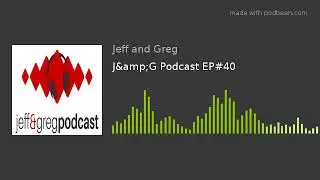 J&G Podcast EP#40