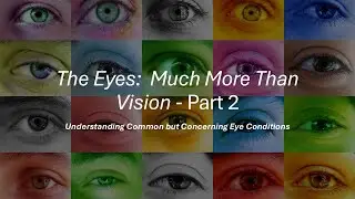 The Eyes:  Much More Than Vision - Part 2 - Understanding Common but Concerning Eye Conditions