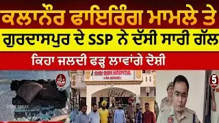 SSP gurdaspur about kalanaur firing |kalaanur firing on doctor and ssp reaction|ssp aditya gurdaspur