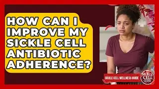 How Can I Improve My Sickle Cell Antibiotic Adherence? - Sickle Cell Wellness Guide
