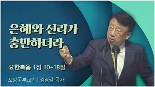 포항동부교회 김영걸 목사 | 은혜와 진리가 충만하더라 [C채널] 말씀의창