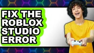 How to Fix the Roblox Studio Error - Full Guide