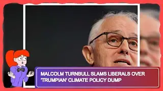 Malcolm Turnbull Slams Liberals Over 'Trumpian' Climate Policy Dump