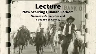Lecture | Now Starring Quanah Parker: Cinematic Comanches and a Legacy of Agency