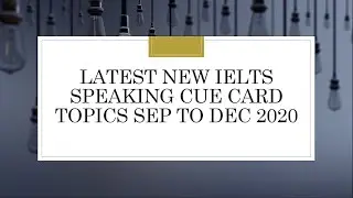 LATEST IELTS SPEAKING CUE CARDS SEP TO DEC 2020