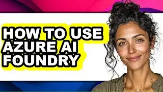 How to Use Azure Ai Foundry (easy Method)