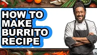 How To Make Burrito Recipe - Step By Step