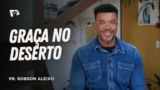 GRAÇA NO DESERTO | Pr. Robson Aleixo