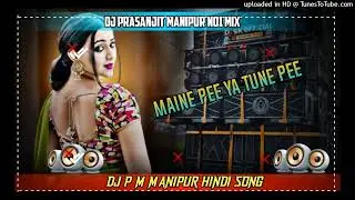 MAINE PEE YA TUNE PEE (Dj Hindi Song Dj Prasanjit Manipur No 1 Mix)