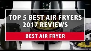 Best Air Fryer - Top 5 Best Air Fryers 2018 Reviews
